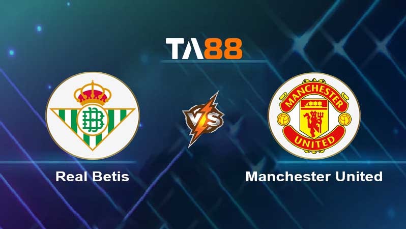 TA88 Soi kèo nhận định Real Betis vs Manchester United , 00h45 ngày 17/03/2023